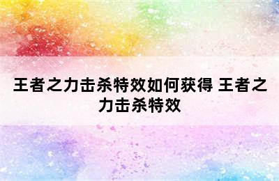 王者之力击杀特效如何获得 王者之力击杀特效